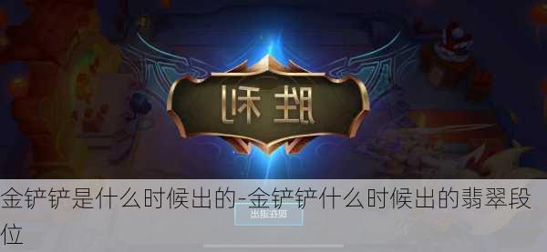 金铲铲是什么时候出的-金铲铲什么时候出的翡翠段位