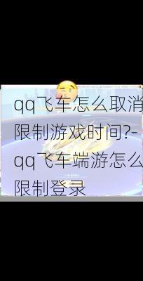 qq飞车怎么取消限制游戏时间?-qq飞车端游怎么限制登录