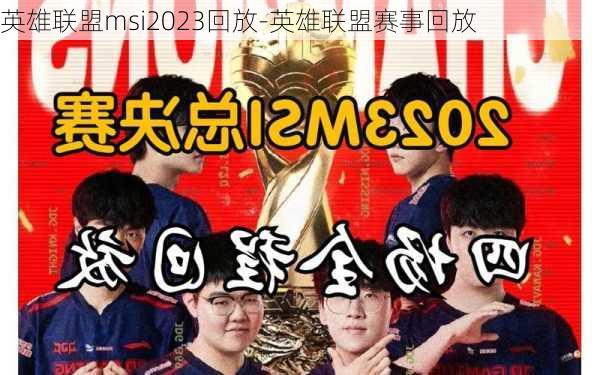 英雄联盟msi2023回放-英雄联盟赛事回放