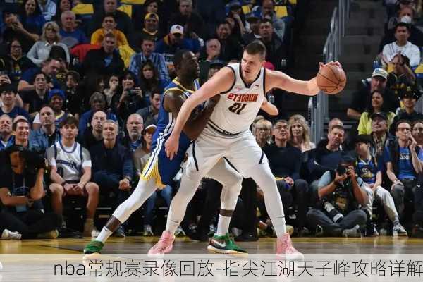 nba常规赛录像回放-指尖江湖天子峰攻略详解