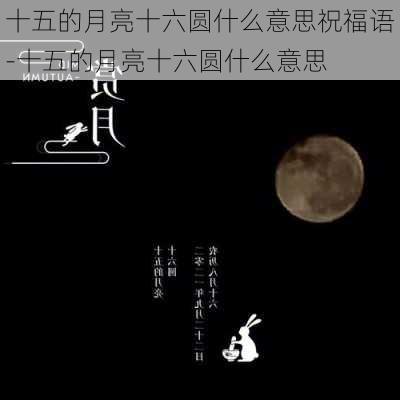 十五的月亮十六圆什么意思祝福语-十五的月亮十六圆什么意思