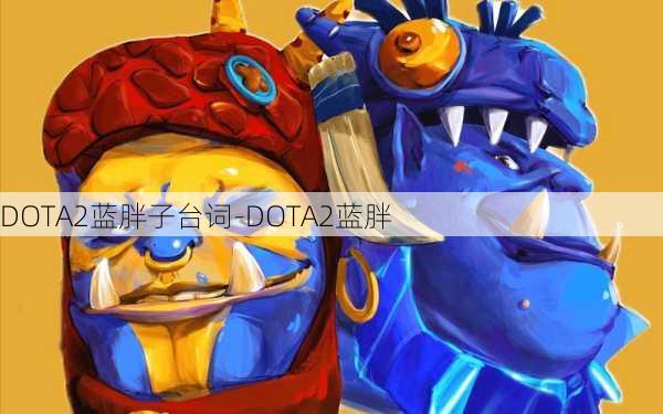 DOTA2蓝胖子台词-DOTA2蓝胖