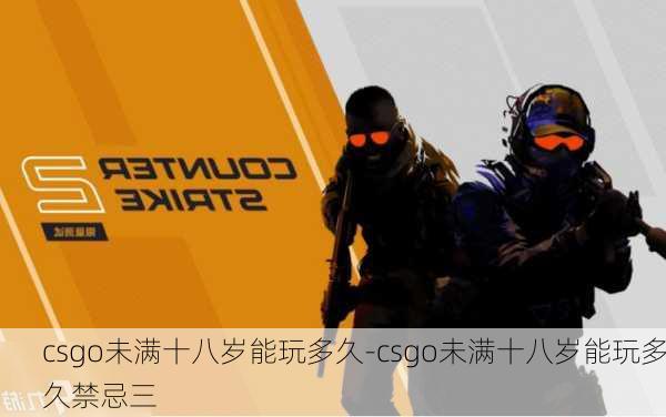 csgo未满十八岁能玩多久-csgo未满十八岁能玩多久禁忌三