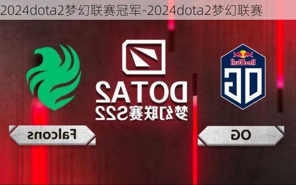 2024dota2梦幻联赛冠军-2024dota2梦幻联赛