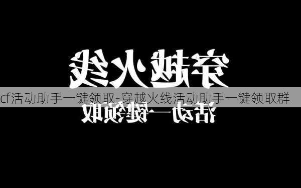 cf活动助手一键领取-穿越火线活动助手一键领取群