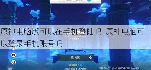 原神电脑版可以在手机登陆吗-原神电脑可以登录手机账号吗