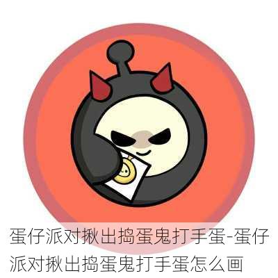 蛋仔派对揪出捣蛋鬼打手蛋-蛋仔派对揪出捣蛋鬼打手蛋怎么画