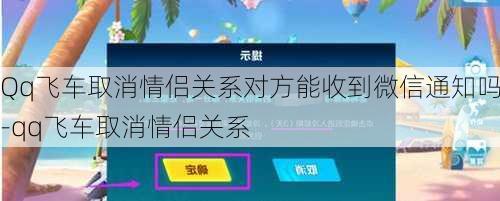 Qq飞车取消情侣关系对方能收到微信通知吗-qq飞车取消情侣关系