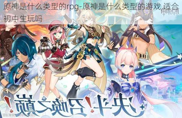 原神是什么类型的rpg-原神是什么类型的游戏,适合初中生玩吗