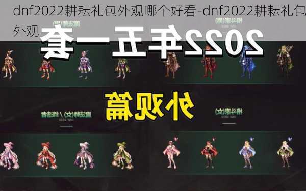 dnf2022耕耘礼包外观哪个好看-dnf2022耕耘礼包外观