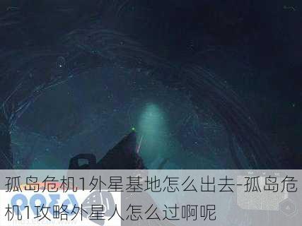 孤岛危机1外星基地怎么出去-孤岛危机1攻略外星人怎么过啊呢