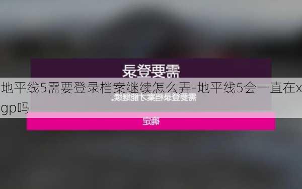 地平线5需要登录档案继续怎么弄-地平线5会一直在xgp吗