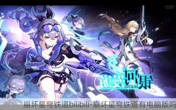 崩坏星穹铁道bilibili-崩坏星穹铁道有电脑版吗