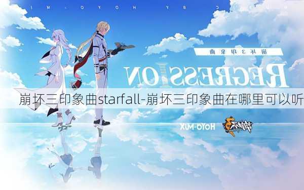 崩坏三印象曲starfall-崩坏三印象曲在哪里可以听