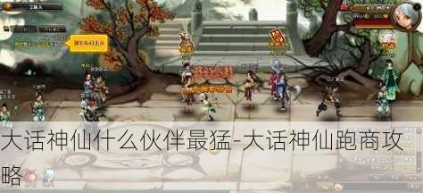 大话神仙什么伙伴最猛-大话神仙跑商攻略